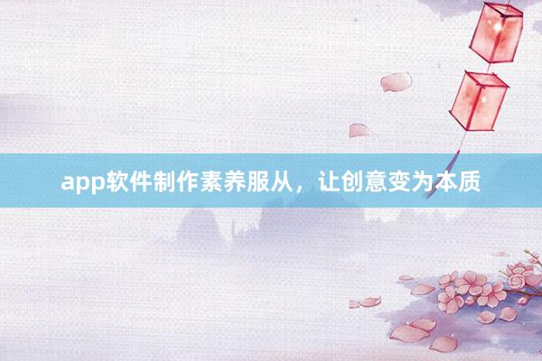 app软件制作素养服从，让创意变为本质