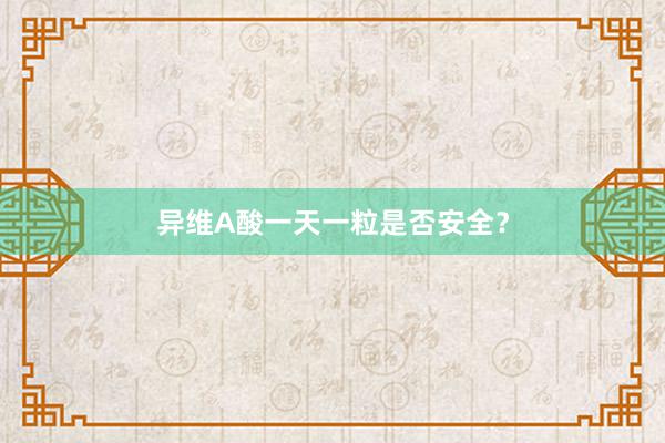 异维A酸一天一粒是否安全？